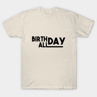 Birthday All Day - Great Birthday Gift T-Shirt